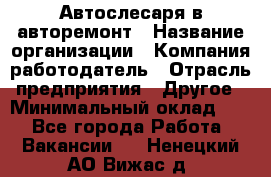 Автослесаря в авторемонт › Название организации ­ Компания-работодатель › Отрасль предприятия ­ Другое › Минимальный оклад ­ 1 - Все города Работа » Вакансии   . Ненецкий АО,Вижас д.